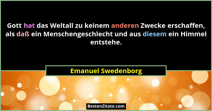Gott hat das Weltall zu keinem anderen Zwecke erschaffen, als daß ein Menschengeschlecht und aus diesem ein Himmel entstehe.... - Emanuel Swedenborg