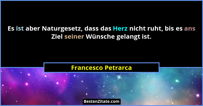 Es ist aber Naturgesetz, dass das Herz nicht ruht, bis es ans Ziel seiner Wünsche gelangt ist.... - Francesco Petrarca