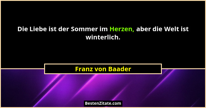 Die Liebe ist der Sommer im Herzen, aber die Welt ist winterlich.... - Franz von Baader
