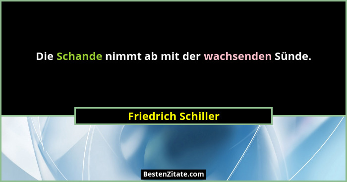 Die Schande nimmt ab mit der wachsenden Sünde.... - Friedrich Schiller