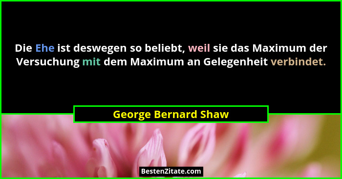 Die Ehe ist deswegen so beliebt, weil sie das Maximum der Versuchung mit dem Maximum an Gelegenheit verbindet.... - George Bernard Shaw