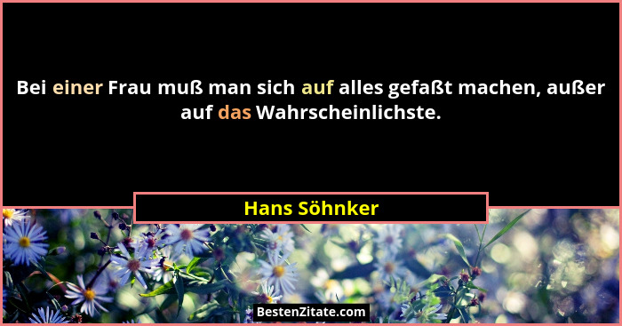 Bei einer Frau muß man sich auf alles gefaßt machen, außer auf das Wahrscheinlichste.... - Hans Söhnker