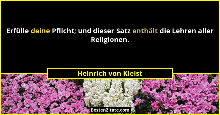 Erfülle deine Pflicht; und dieser Satz enthält die Lehren aller Religionen.... - Heinrich von Kleist