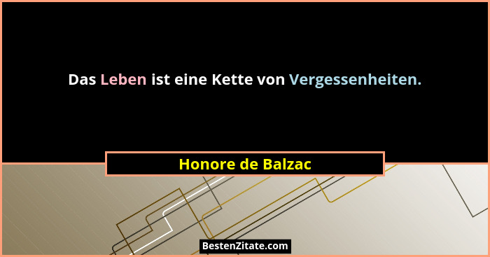 Das Leben ist eine Kette von Vergessenheiten.... - Honore de Balzac
