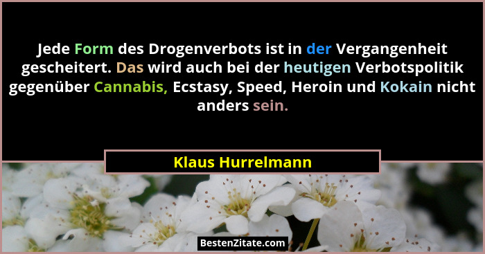 Jede Form des Drogenverbots ist in der Vergangenheit gescheitert. Das wird auch bei der heutigen Verbotspolitik gegenüber Cannabis,... - Klaus Hurrelmann