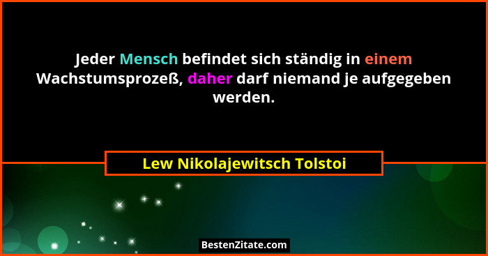 Jeder Mensch befindet sich ständig in einem Wachstumsprozeß, daher darf niemand je aufgegeben werden.... - Lew Nikolajewitsch Tolstoi