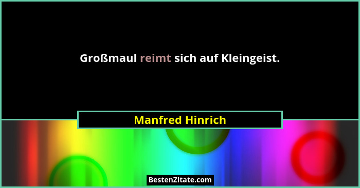 Großmaul reimt sich auf Kleingeist.... - Manfred Hinrich