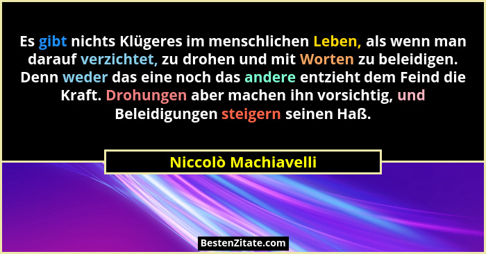 Es gibt nichts Klügeres im menschlichen Leben, als wenn man darauf verzichtet, zu drohen und mit Worten zu beleidigen. Denn wede... - Niccolò Machiavelli