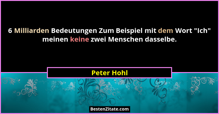 6 Milliarden Bedeutungen Zum Beispiel mit dem Wort "Ich" meinen keine zwei Menschen dasselbe.... - Peter Hohl