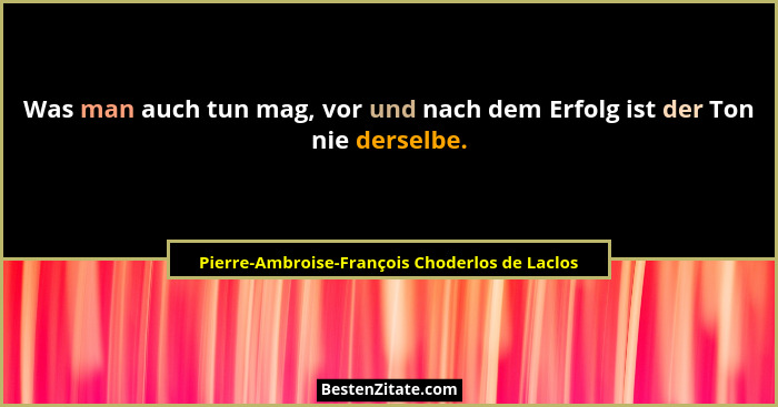 Was man auch tun mag, vor und nach dem Erfolg ist der Ton nie derselbe.... - Pierre-Ambroise-François Choderlos de Laclos