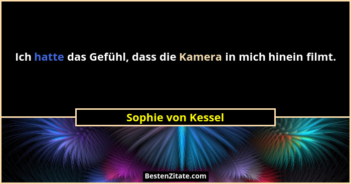 Ich hatte das Gefühl, dass die Kamera in mich hinein filmt.... - Sophie von Kessel