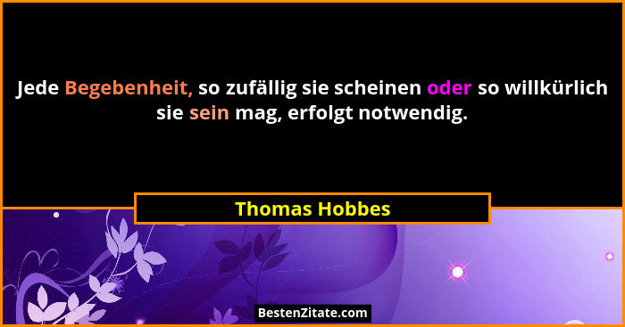 Jede Begebenheit, so zufällig sie scheinen oder so willkürlich sie sein mag, erfolgt notwendig.... - Thomas Hobbes