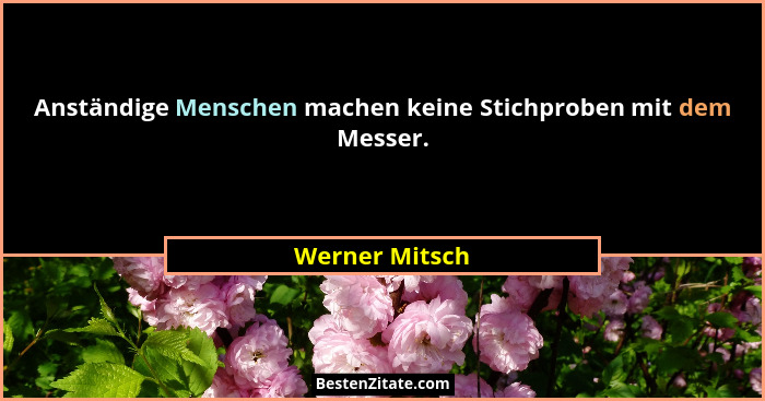Anständige Menschen machen keine Stichproben mit dem Messer.... - Werner Mitsch