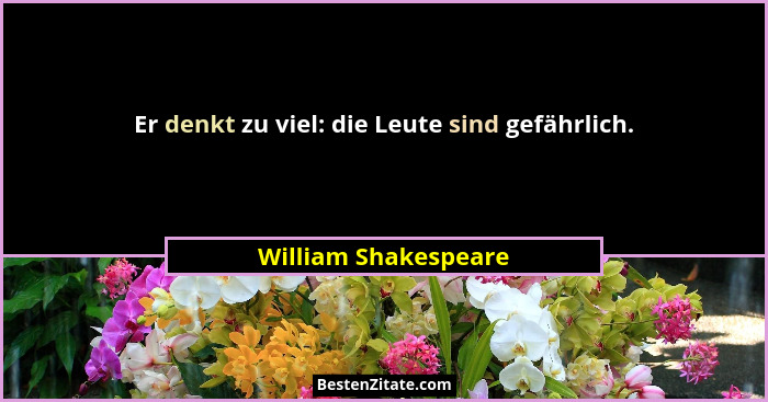 Er denkt zu viel: die Leute sind gefährlich.... - William Shakespeare