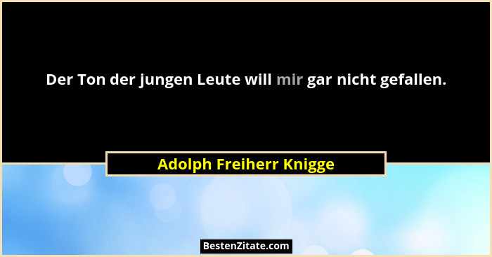 Der Ton der jungen Leute will mir gar nicht gefallen.... - Adolph Freiherr Knigge