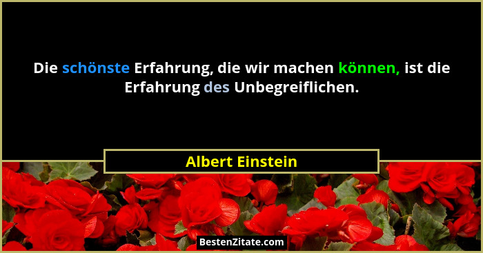 Die schönste Erfahrung, die wir machen können, ist die Erfahrung des Unbegreiflichen.... - Albert Einstein