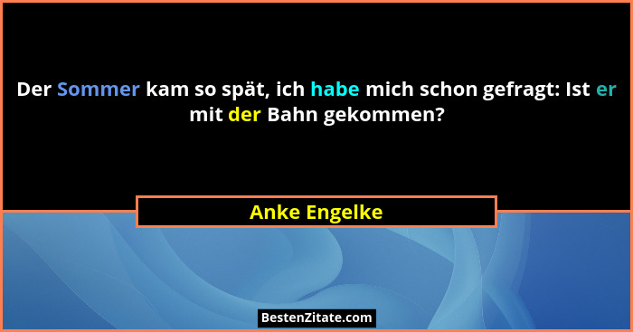 Der Sommer kam so spät, ich habe mich schon gefragt: Ist er mit der Bahn gekommen?... - Anke Engelke