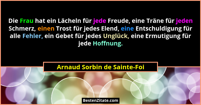 Die Frau hat ein Lächeln für jede Freude, eine Träne für jeden Schmerz, einen Trost für jedes Elend, eine Entschuldigung... - Arnaud Sorbin de Sainte-Foi