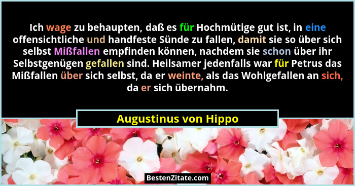 Ich wage zu behaupten, daß es für Hochmütige gut ist, in eine offensichtliche und handfeste Sünde zu fallen, damit sie so über... - Augustinus von Hippo