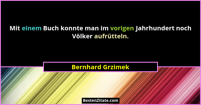 Mit einem Buch konnte man im vorigen Jahrhundert noch Völker aufrütteln.... - Bernhard Grzimek