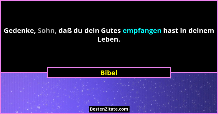 Gedenke, Sohn, daß du dein Gutes empfangen hast in deinem Leben.... - Bibel