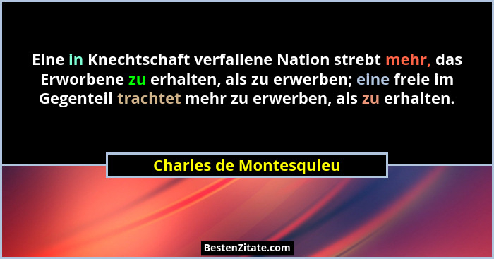 Eine in Knechtschaft verfallene Nation strebt mehr, das Erworbene zu erhalten, als zu erwerben; eine freie im Gegenteil trach... - Charles de Montesquieu