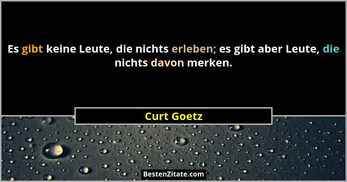 Es gibt keine Leute, die nichts erleben; es gibt aber Leute, die nichts davon merken.... - Curt Goetz