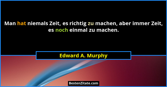 Man hat niemals Zeit, es richtig zu machen, aber immer Zeit, es noch einmal zu machen.... - Edward A. Murphy