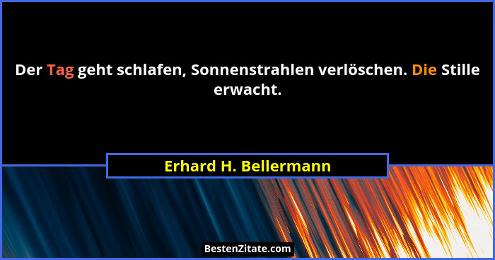 Der Tag geht schlafen, Sonnenstrahlen verlöschen. Die Stille erwacht.... - Erhard H. Bellermann