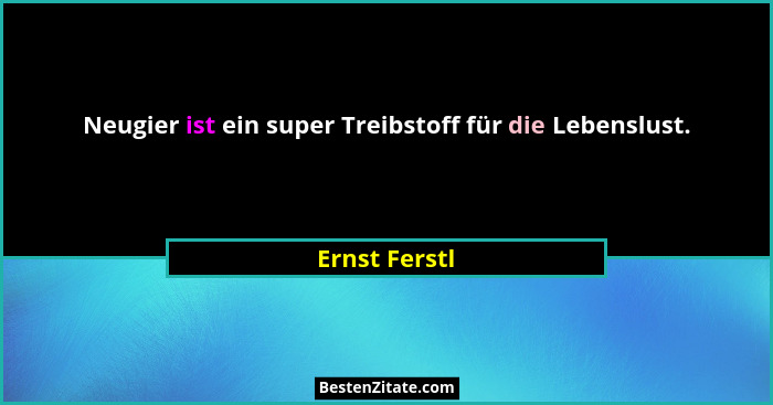 Neugier ist ein super Treibstoff für die Lebenslust.... - Ernst Ferstl