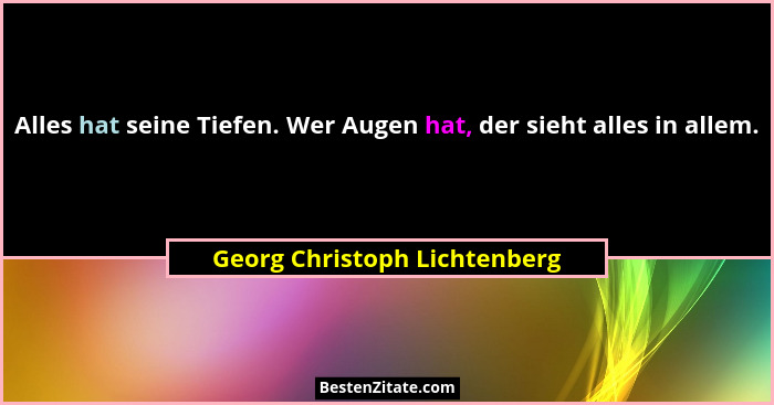 Alles hat seine Tiefen. Wer Augen hat, der sieht alles in allem.... - Georg Christoph Lichtenberg