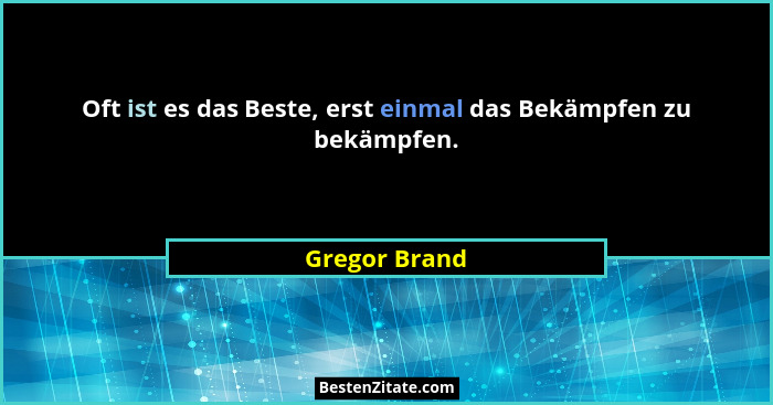 Oft ist es das Beste, erst einmal das Bekämpfen zu bekämpfen.... - Gregor Brand