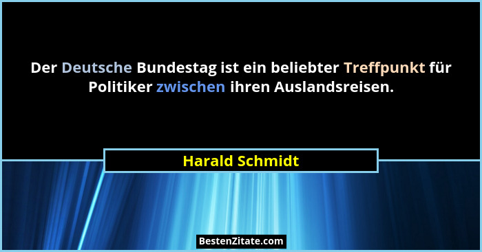 Der Deutsche Bundestag ist ein beliebter Treffpunkt für Politiker zwischen ihren Auslandsreisen.... - Harald Schmidt