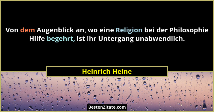 Von dem Augenblick an, wo eine Religion bei der Philosophie Hilfe begehrt, ist ihr Untergang unabwendlich.... - Heinrich Heine