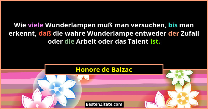 Wie viele Wunderlampen muß man versuchen, bis man erkennt, daß die wahre Wunderlampe entweder der Zufall oder die Arbeit oder das T... - Honore de Balzac