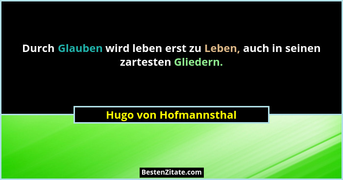 Durch Glauben wird leben erst zu Leben, auch in seinen zartesten Gliedern.... - Hugo von Hofmannsthal