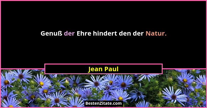 Genuß der Ehre hindert den der Natur.... - Jean Paul