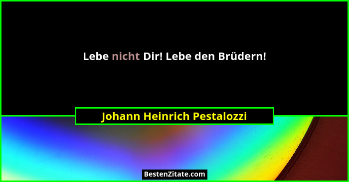 Lebe nicht Dir! Lebe den Brüdern!... - Johann Heinrich Pestalozzi