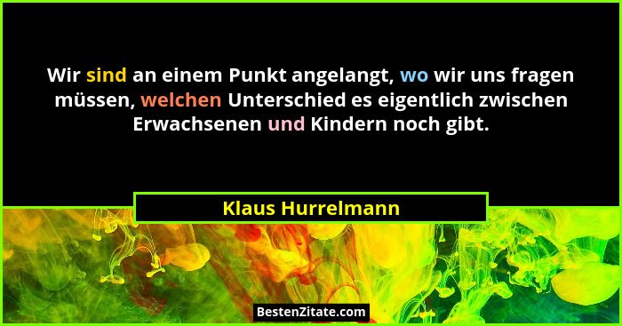 Wir sind an einem Punkt angelangt, wo wir uns fragen müssen, welchen Unterschied es eigentlich zwischen Erwachsenen und Kindern noc... - Klaus Hurrelmann