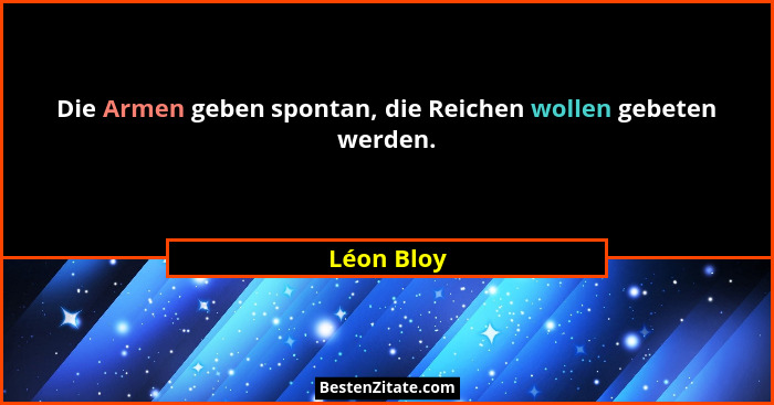 Die Armen geben spontan, die Reichen wollen gebeten werden.... - Léon Bloy