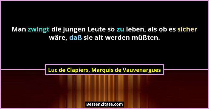 Man zwingt die jungen Leute so zu leben, als ob es sicher wäre, daß sie alt werden müßten.... - Luc de Clapiers, Marquis de Vauvenargues
