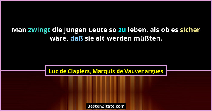 Man zwingt die jungen Leute so zu leben, als ob es sicher wäre, daß sie alt werden müßten.... - Luc de Clapiers, Marquis de Vauvenargues