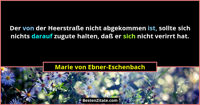 Der von der Heerstraße nicht abgekommen ist, sollte sich nichts darauf zugute halten, daß er sich nicht verirrt hat.... - Marie von Ebner-Eschenbach