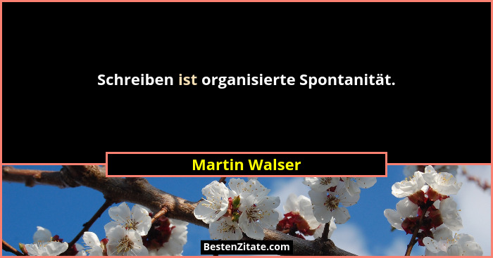 Schreiben ist organisierte Spontanität.... - Martin Walser