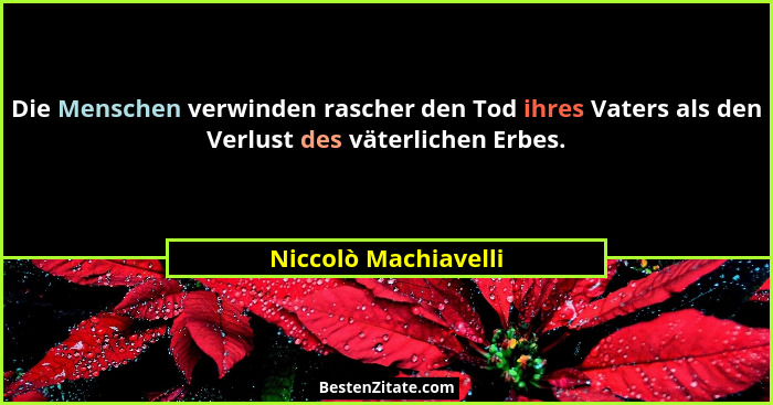 Die Menschen verwinden rascher den Tod ihres Vaters als den Verlust des väterlichen Erbes.... - Niccolò Machiavelli