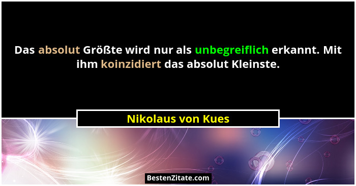 Das absolut Größte wird nur als unbegreiflich erkannt. Mit ihm koinzidiert das absolut Kleinste.... - Nikolaus von Kues