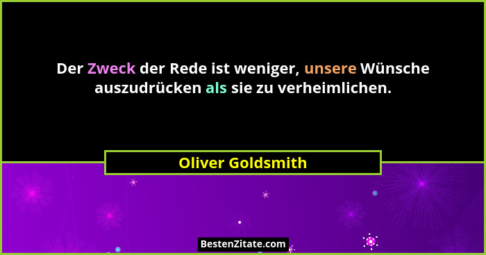 Der Zweck der Rede ist weniger, unsere Wünsche auszudrücken als sie zu verheimlichen.... - Oliver Goldsmith