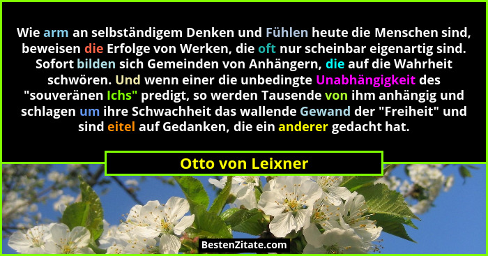 Wie arm an selbständigem Denken und Fühlen heute die Menschen sind, beweisen die Erfolge von Werken, die oft nur scheinbar eigenart... - Otto von Leixner