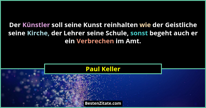 Der Künstler soll seine Kunst reinhalten wie der Geistliche seine Kirche, der Lehrer seine Schule, sonst begeht auch er ein Verbrechen i... - Paul Keller