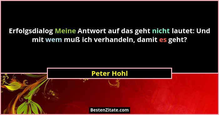 Erfolgsdialog Meine Antwort auf das geht nicht lautet: Und mit wem muß ich verhandeln, damit es geht?... - Peter Hohl